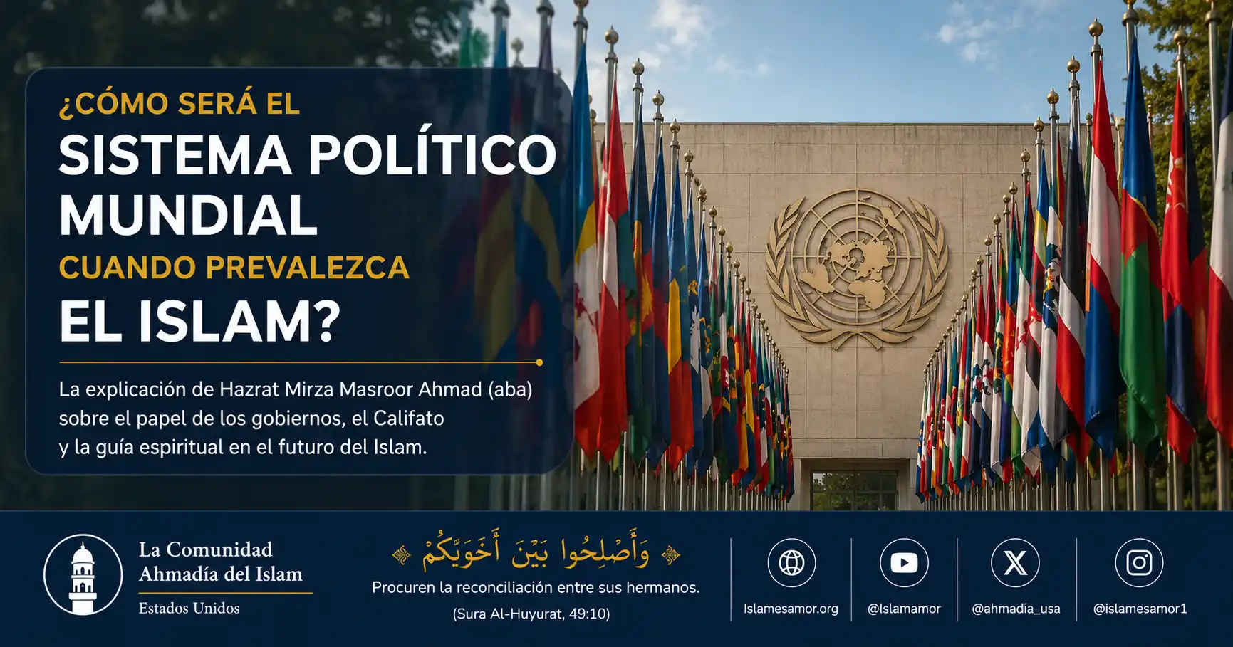 Representacion del Califato mundial del Islam ofreciendo orientacion espiritual a las naciones segun las ensenanzas de Hazrat Mirza Masroor Ahmad Representación del Califato mundial del Islam ofreciendo orientación espiritual a las naciones según las enseñanzas de Hazrat Mirza Masroor Ahmad.
